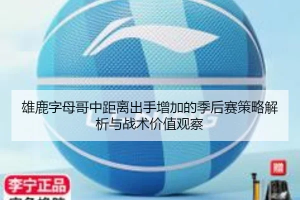 雄鹿字母哥中距离出手增加的季后赛策略解析与战术价值观察